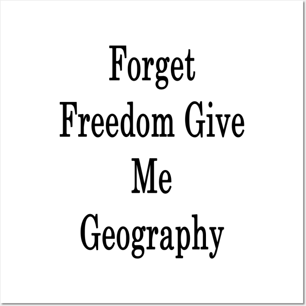 Forget Freedom Give Me Geography Wall Art by supernova23